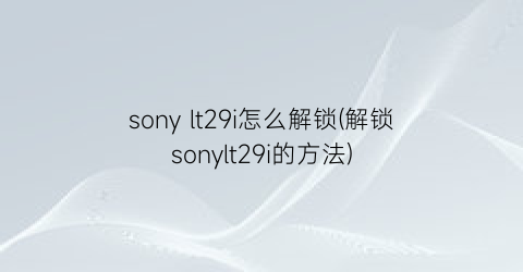 sonylt29i怎么解锁(解锁sonylt29i的方法)